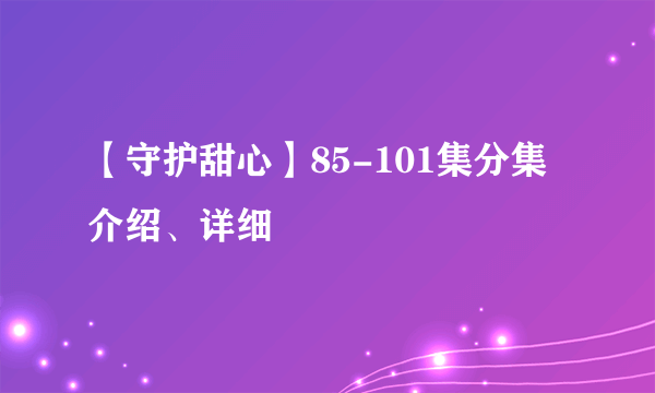 【守护甜心】85-101集分集介绍、详细