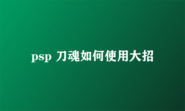 psp 刀魂如何使用大招