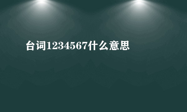 台词1234567什么意思