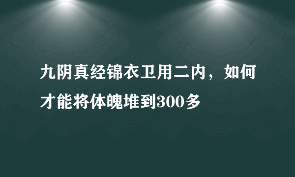 九阴真经锦衣卫用二内，如何才能将体魄堆到300多