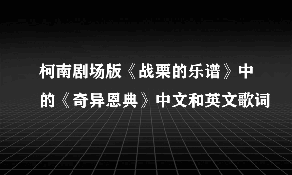 柯南剧场版《战栗的乐谱》中的《奇异恩典》中文和英文歌词