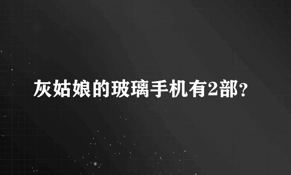 灰姑娘的玻璃手机有2部？