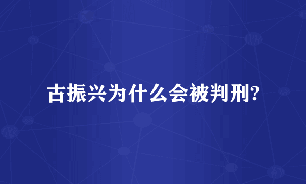 古振兴为什么会被判刑?