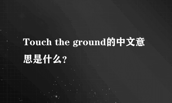 Touch the ground的中文意思是什么？