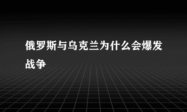 俄罗斯与乌克兰为什么会爆发战争