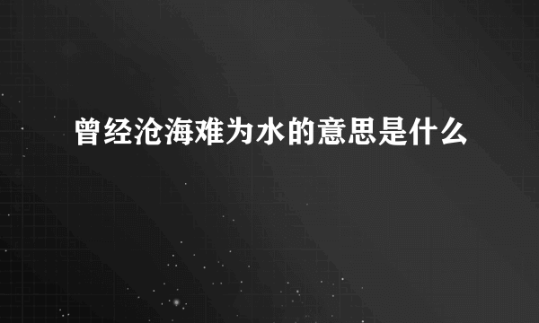 曾经沧海难为水的意思是什么