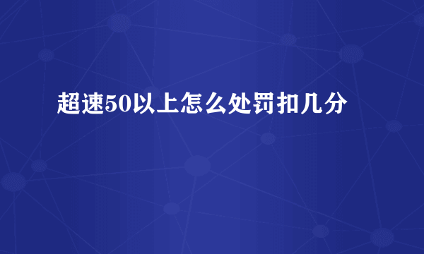 超速50以上怎么处罚扣几分