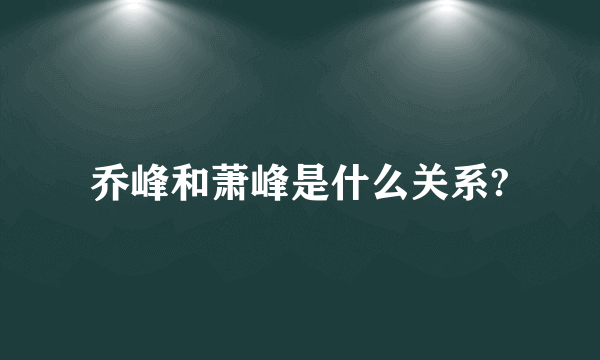 乔峰和萧峰是什么关系?