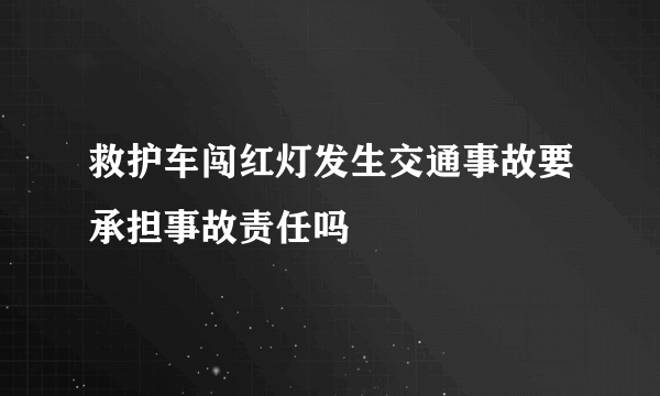 救护车闯红灯发生交通事故要承担事故责任吗