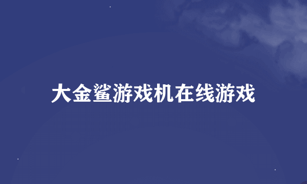 大金鲨游戏机在线游戏