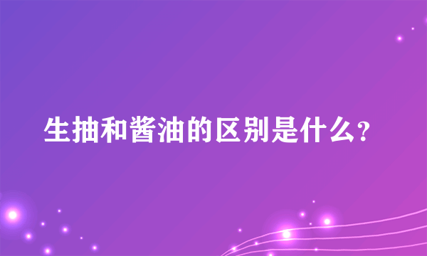 生抽和酱油的区别是什么？