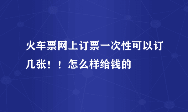 火车票网上订票一次性可以订几张！！怎么样给钱的