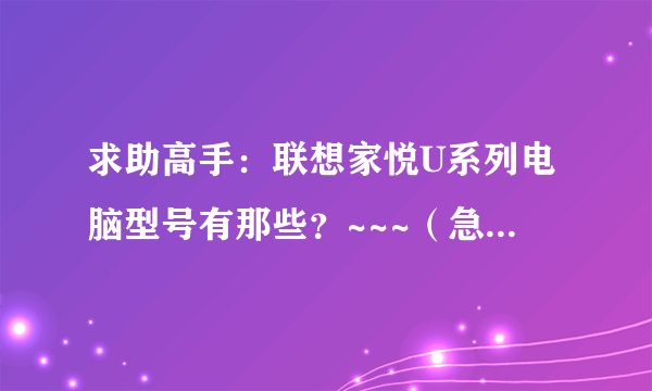 求助高手：联想家悦U系列电脑型号有那些？~~~（急急急！！！）