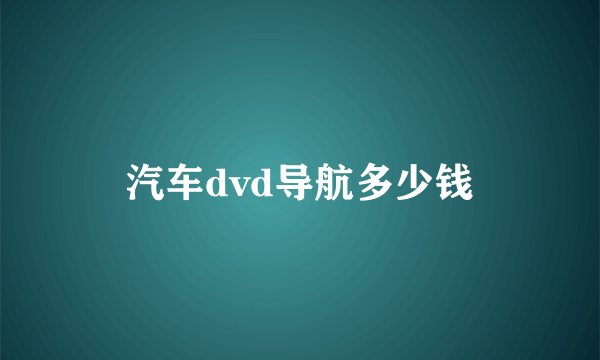 汽车dvd导航多少钱