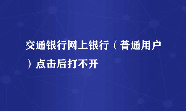 交通银行网上银行（普通用户）点击后打不开