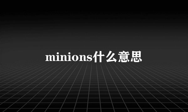 minions什么意思