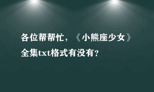 各位帮帮忙，《小熊座少女》全集txt格式有没有？