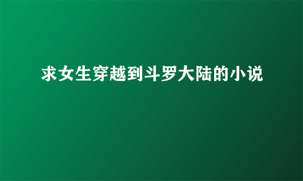 求女生穿越到斗罗大陆的小说