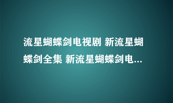 流星蝴蝶剑电视剧 新流星蝴蝶剑全集 新流星蝴蝶剑电视剧 流星蝴蝶剑剧情介绍 流星蝴蝶剑下载