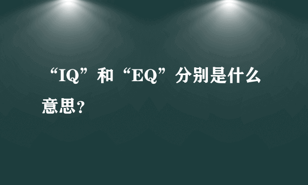 “IQ”和“EQ”分别是什么意思？