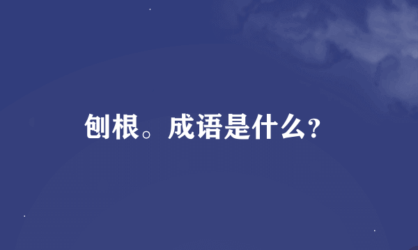 刨根。成语是什么？