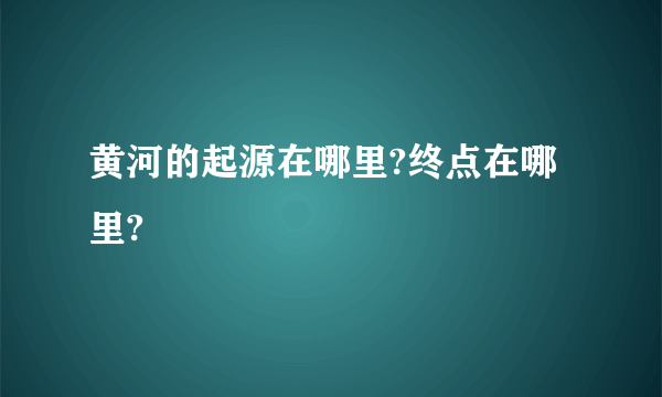 黄河的起源在哪里?终点在哪里?