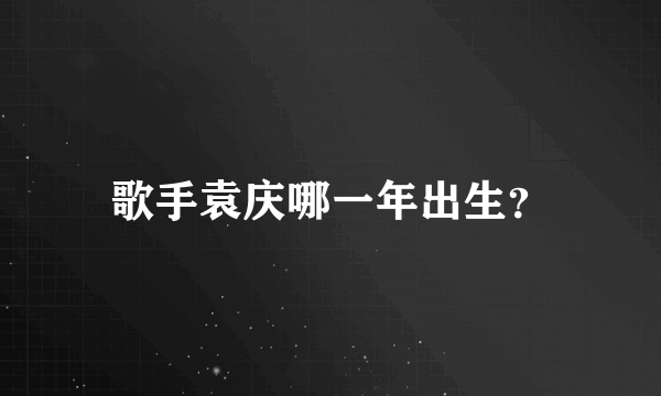 歌手袁庆哪一年出生？