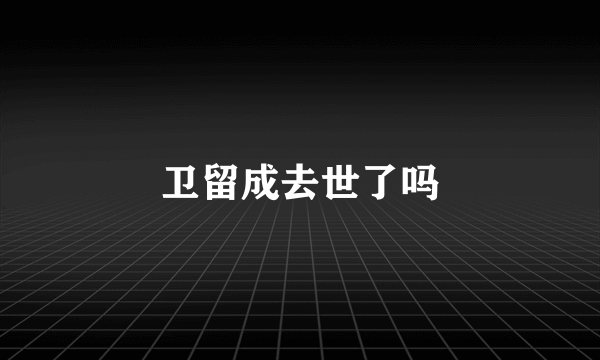 卫留成去世了吗