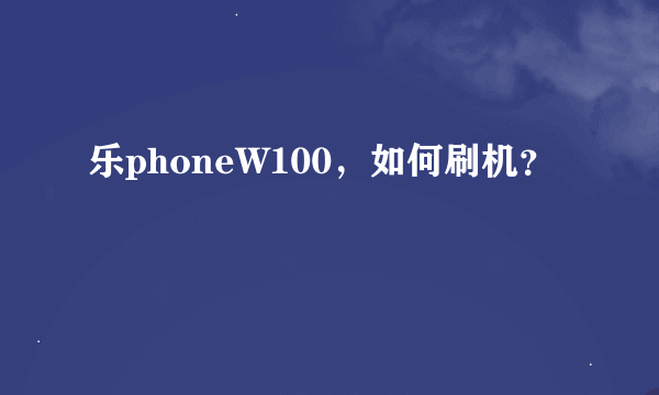 乐phoneW100，如何刷机？