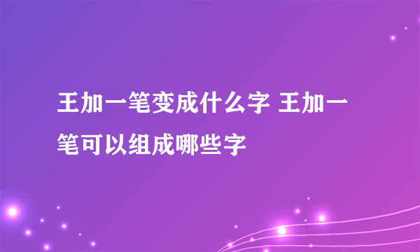 王加一笔变成什么字 王加一笔可以组成哪些字