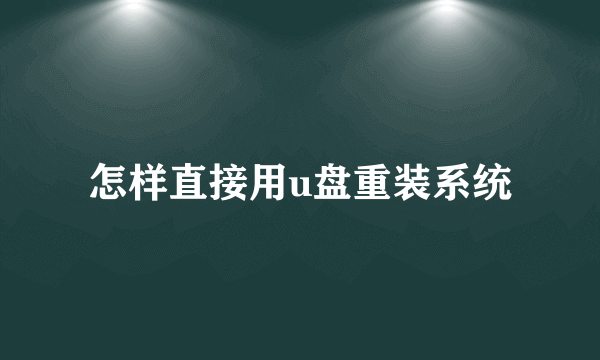 怎样直接用u盘重装系统