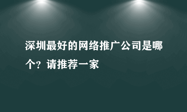 深圳最好的网络推广公司是哪个？请推荐一家