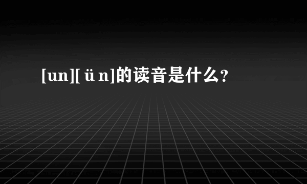 [un][ün]的读音是什么？