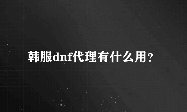 韩服dnf代理有什么用？