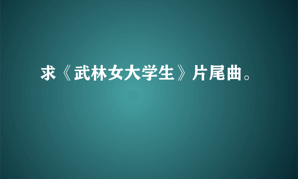 求《武林女大学生》片尾曲。