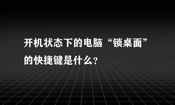 开机状态下的电脑“锁桌面”的快捷键是什么？