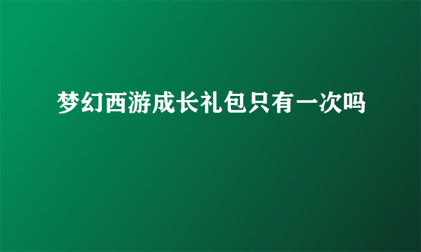 梦幻西游成长礼包只有一次吗