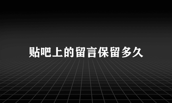 贴吧上的留言保留多久