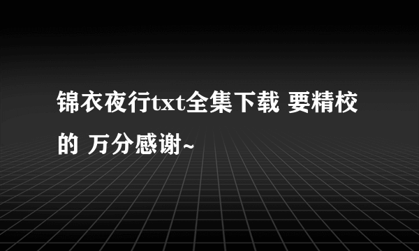 锦衣夜行txt全集下载 要精校的 万分感谢~