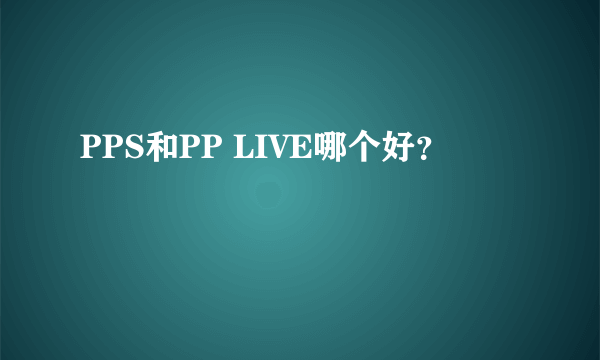 PPS和PP LIVE哪个好？