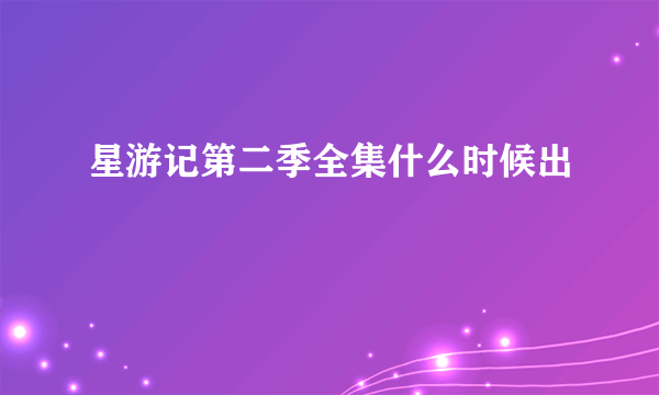 星游记第二季全集什么时候出