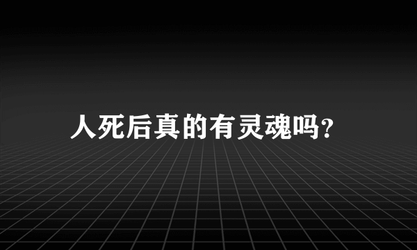 人死后真的有灵魂吗？