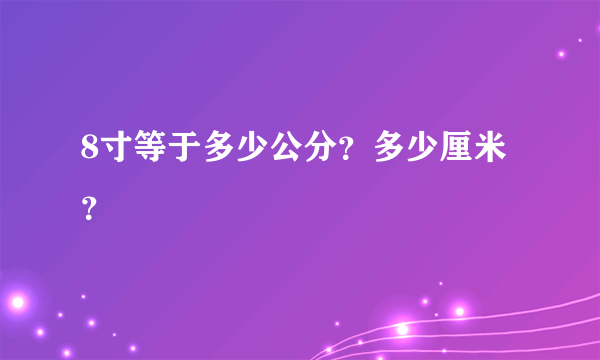 8寸等于多少公分？多少厘米？