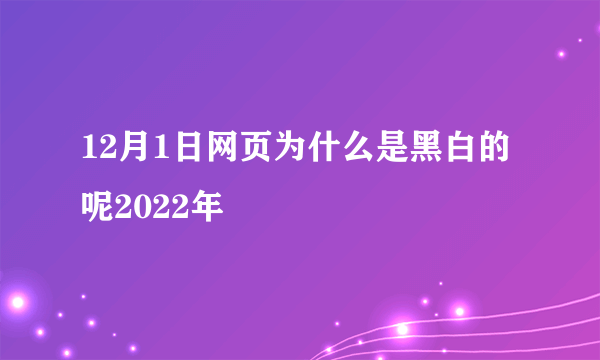 12月1日网页为什么是黑白的呢2022年