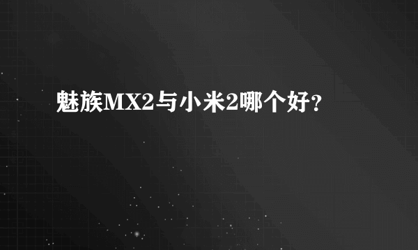 魅族MX2与小米2哪个好？