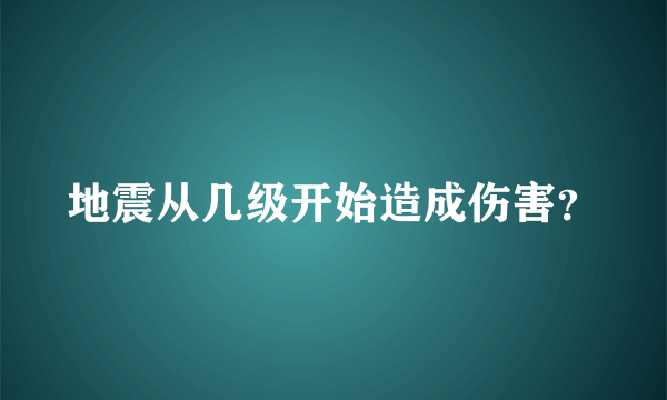 地震从几级开始造成伤害？