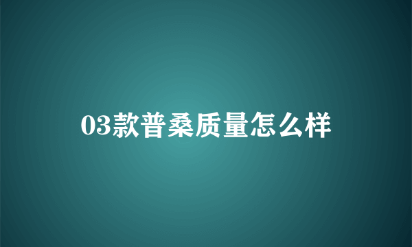 03款普桑质量怎么样