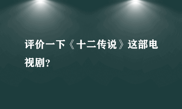 评价一下《十二传说》这部电视剧？