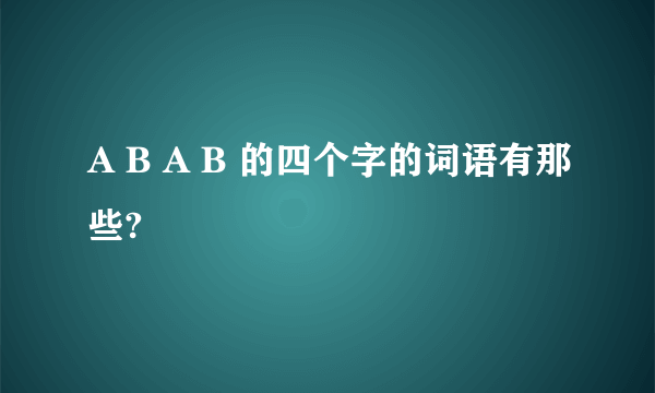 A B A B 的四个字的词语有那些?