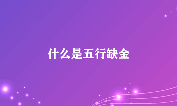 什么是五行缺金